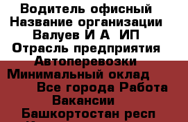 Водитель офисный › Название организации ­ Валуев И.А, ИП › Отрасль предприятия ­ Автоперевозки › Минимальный оклад ­ 32 000 - Все города Работа » Вакансии   . Башкортостан респ.,Караидельский р-н